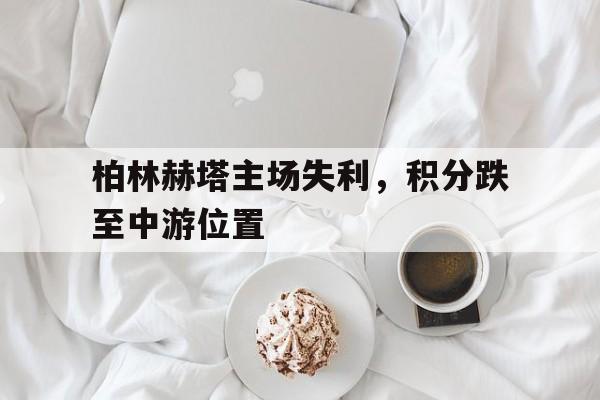 柏林赫塔主场失利，积分跌至中游位置的简单介绍