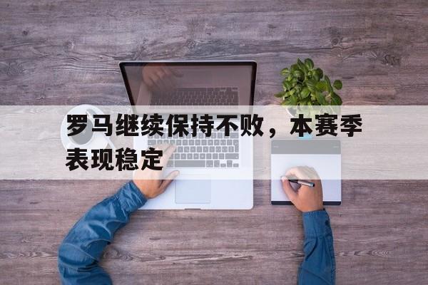 罗马继续保持不败，本赛季表现稳定