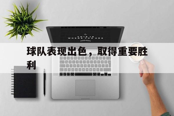 球队表现出色，取得重要胜利