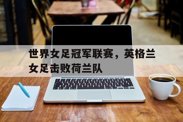 世界女足冠军联赛，英格兰女足击败荷兰队