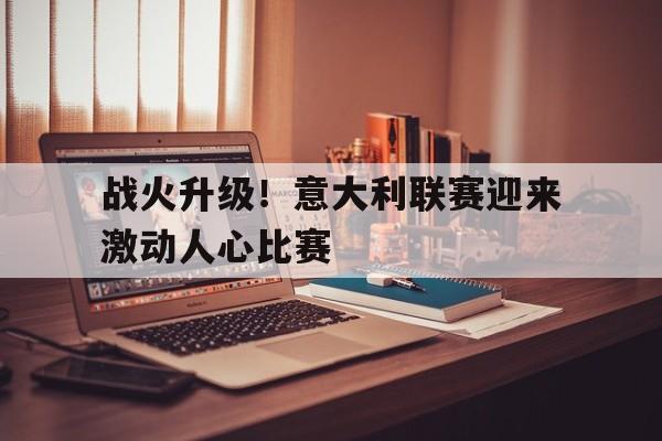 包含战火升级！意大利联赛迎来激动人心比赛的词条