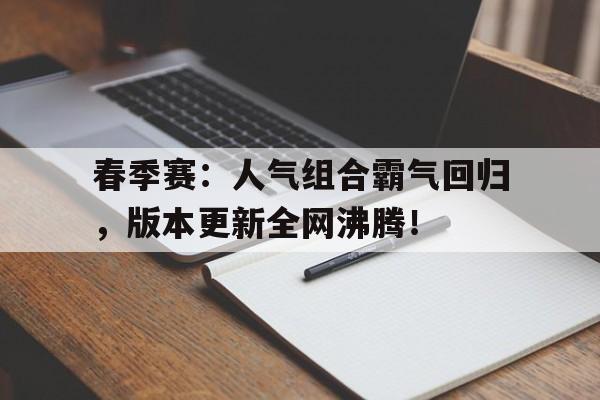 春季赛：人气组合霸气回归，版本更新全网沸腾！