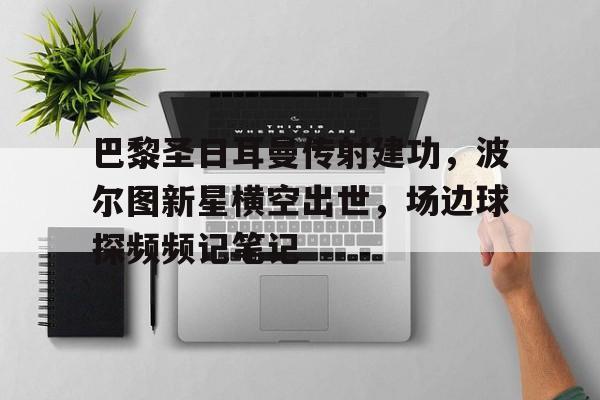 巴黎圣日耳曼传射建功，波尔图新星横空出世，场边球探频频记笔记