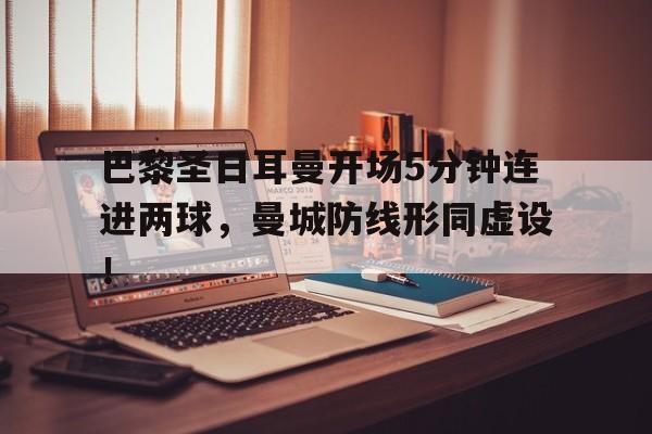 巴黎圣日耳曼开场5分钟连进两球，曼城防线形同虚设！